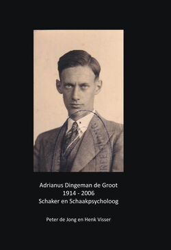Peter deJong and Henk Visser - Adrianus Dingeman de Groot 1914 - 2006 Schaker en Schaakpsycholog - frontcover